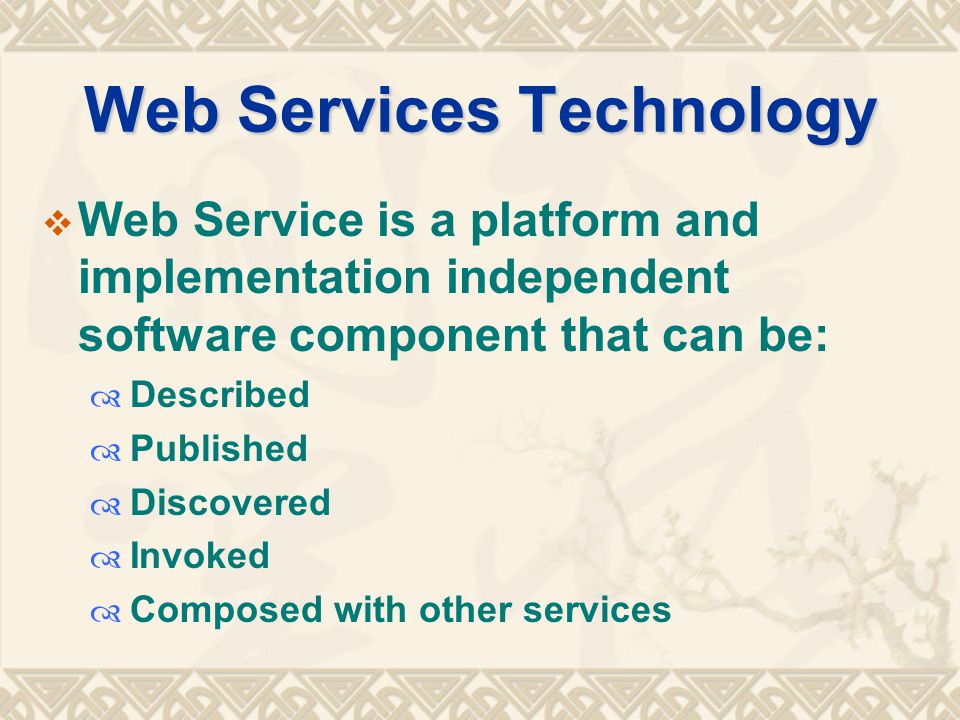 Web Services Technology  Web Service is a platform and implementation independent software component that can be:  Described  Published  Discovered  Invoked  Composed with other services