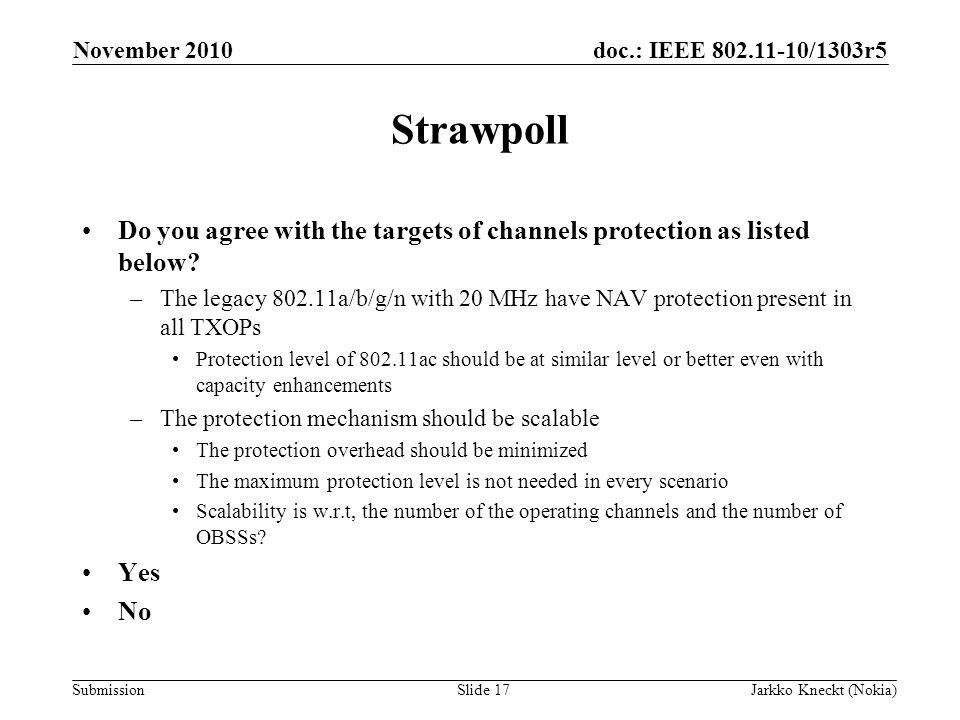 doc.: IEEE /1303r5 Submission November 2010 Jarkko Kneckt (Nokia)Slide 17 Strawpoll Do you agree with the targets of channels protection as listed below.