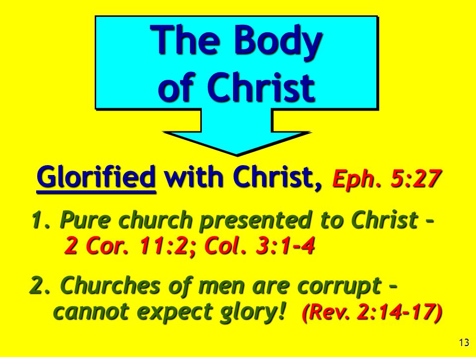 13 Glorified with Christ, Eph. 5:27 1. Pure church presented to Christ – 2 Cor.