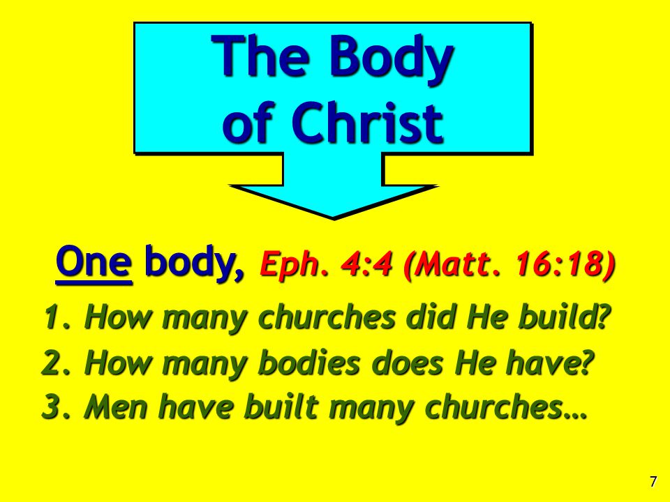 7 One body, Eph. 4:4 (Matt. 16:18) 1. How many churches did He build.