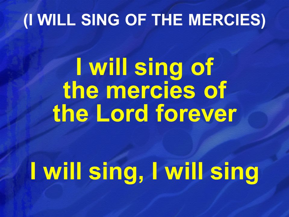 I will sing of the mercies of the Lord forever I will sing, I will sing (I WILL SING OF THE MERCIES)