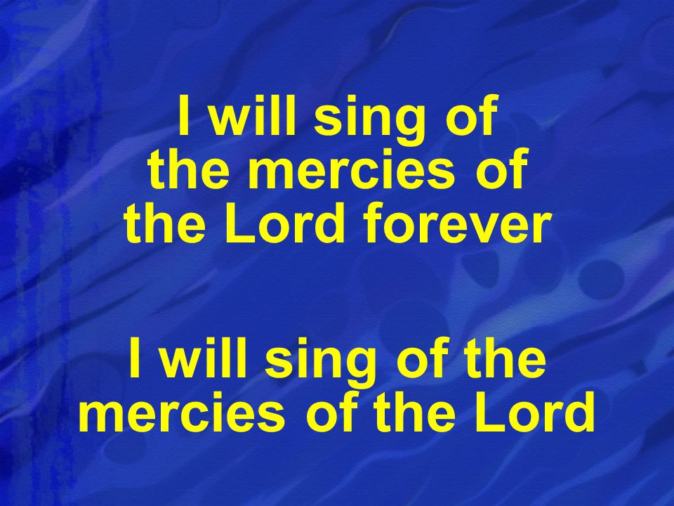 I will sing of the mercies of the Lord forever I will sing of the mercies of the Lord