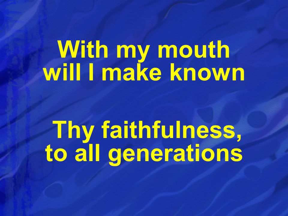 With my mouth will I make known Thy faithfulness, to all generations
