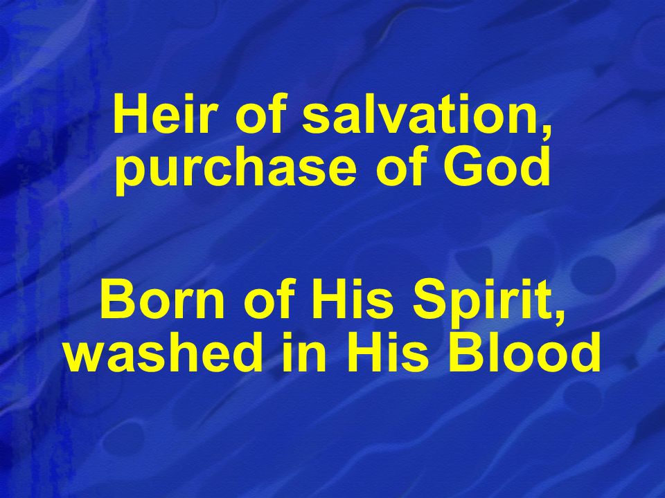 Heir of salvation, purchase of God Born of His Spirit, washed in His Blood