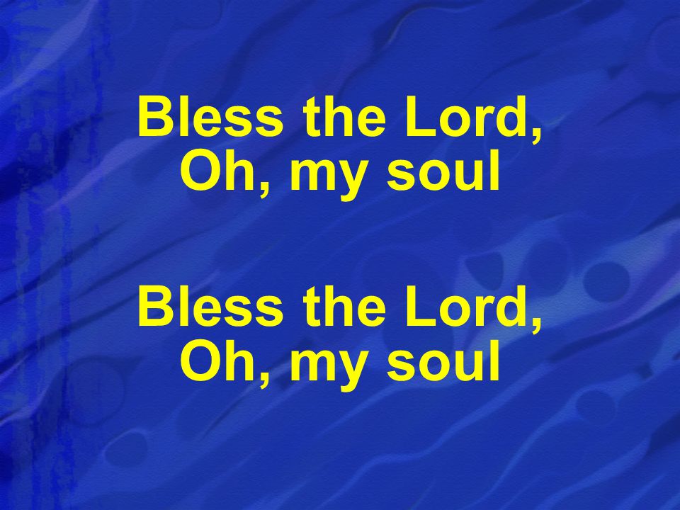 Bless the Lord, Oh, my soul