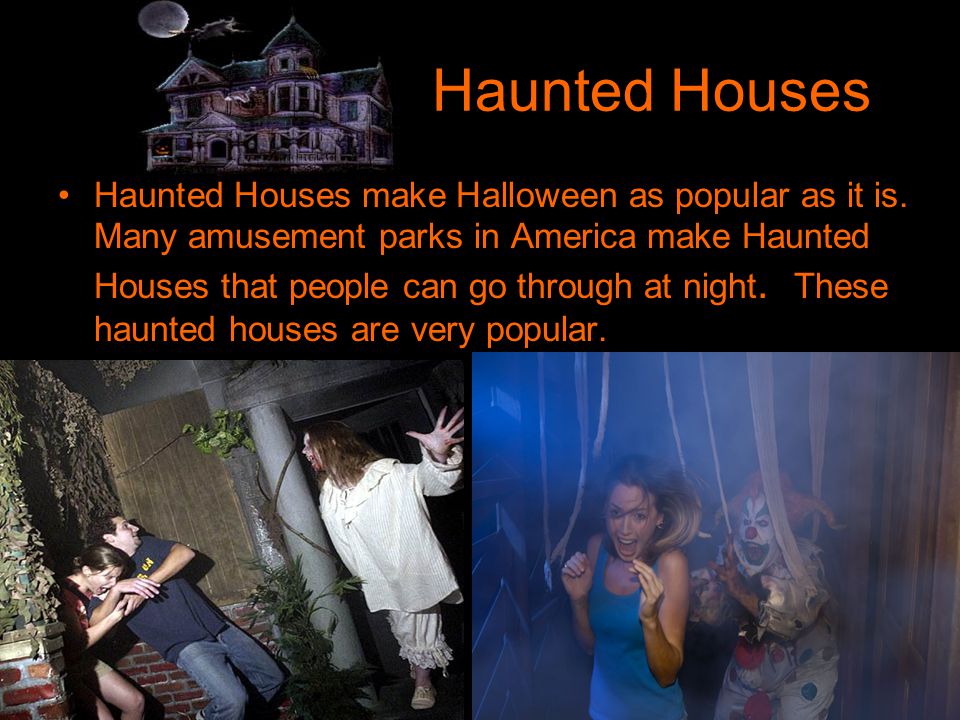 Haunted Houses Haunted Houses make Halloween as popular as it is.
