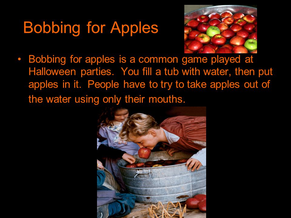 Bobbing for Apples Bobbing for apples is a common game played at Halloween parties.