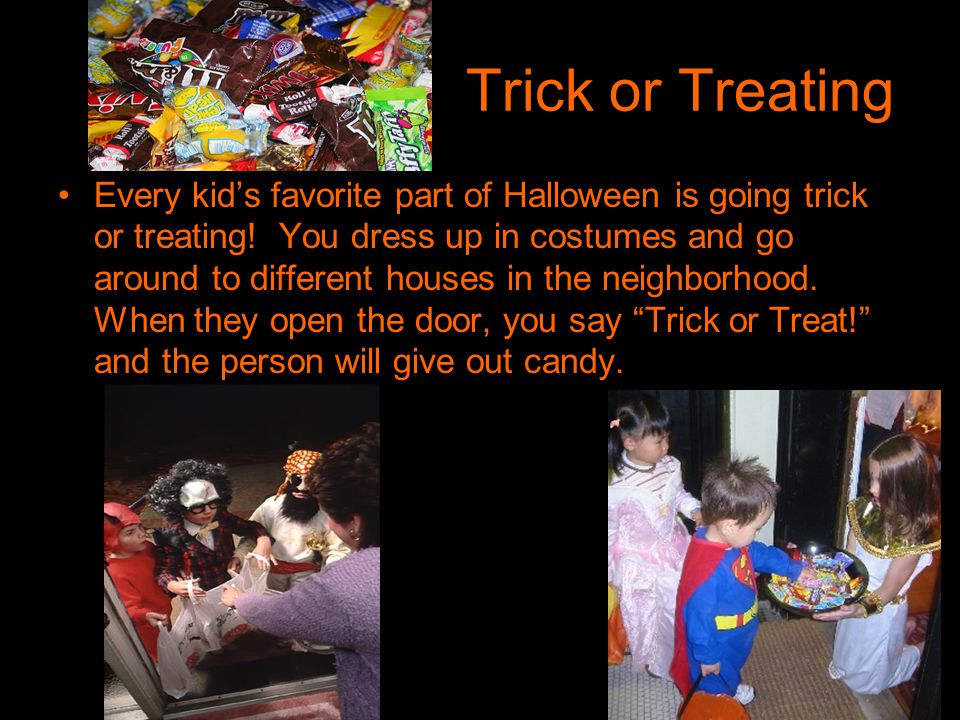 Trick or Treating Every kid’s favorite part of Halloween is going trick or treating.