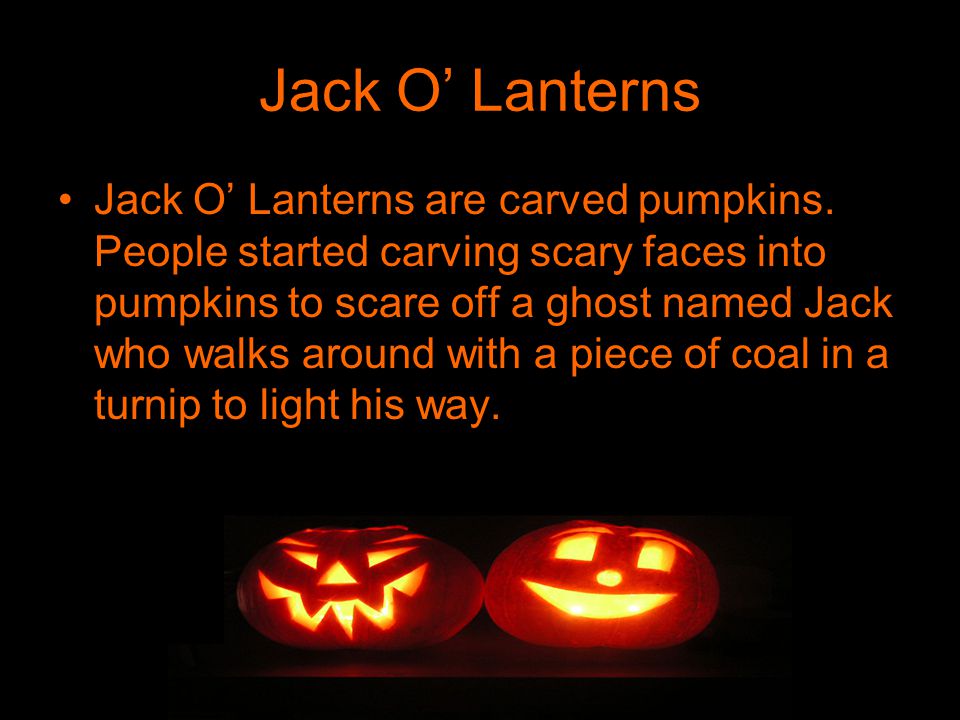 Jack O’ Lanterns Jack O’ Lanterns are carved pumpkins.