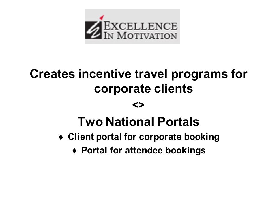 Creates incentive travel programs for corporate clients <> Two National Portals  Client portal for corporate booking  Portal for attendee bookings