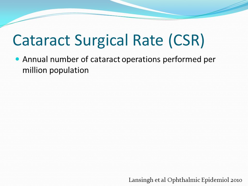 Cataract Surgical Rate (CSR) Annual number of cataract operations performed per million population Lansingh et al Ophthalmic Epidemiol 2010