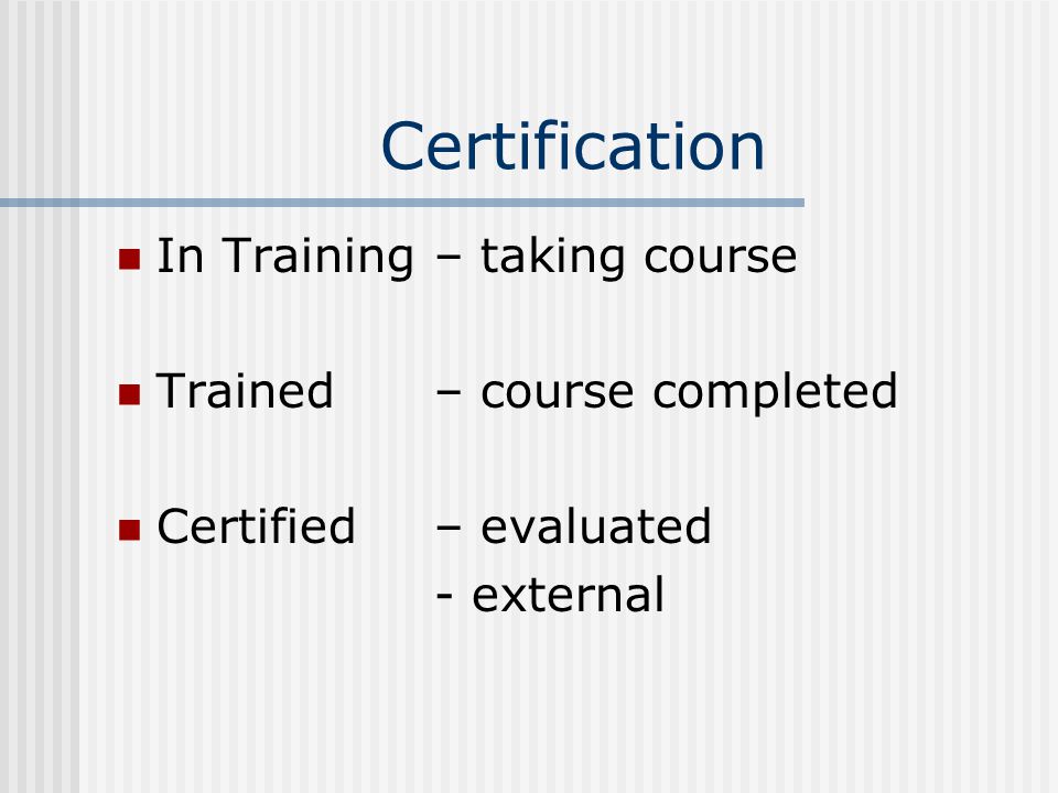Certification In Training – taking course Trained – course completed Certified – evaluated - external