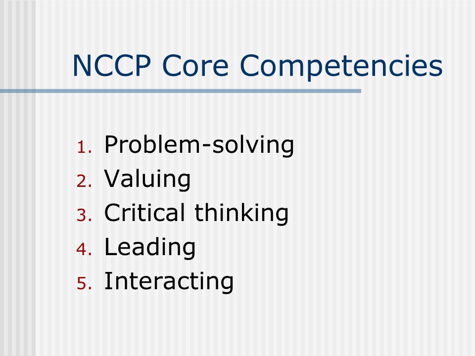 NCCP Core Competencies 1. Problem-solving 2. Valuing 3. Critical thinking 4. Leading 5. Interacting