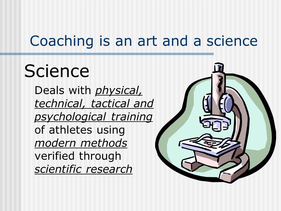 Coaching is an art and a science Science Deals with physical, technical, tactical and psychological training of athletes using modern methods verified through scientific research