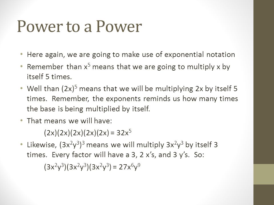Power to a Power Here again, we are going to make use of exponential notation Remember than x 5 means that we are going to multiply x by itself 5 times.