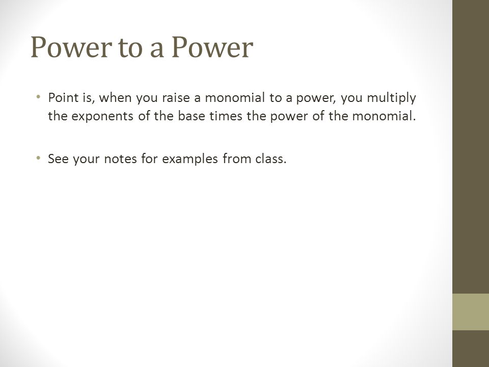 Power to a Power Point is, when you raise a monomial to a power, you multiply the exponents of the base times the power of the monomial.