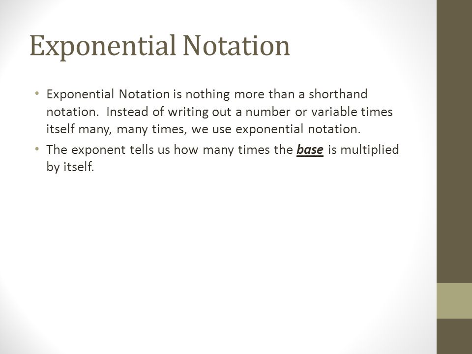 Exponential Notation Exponential Notation is nothing more than a shorthand notation.