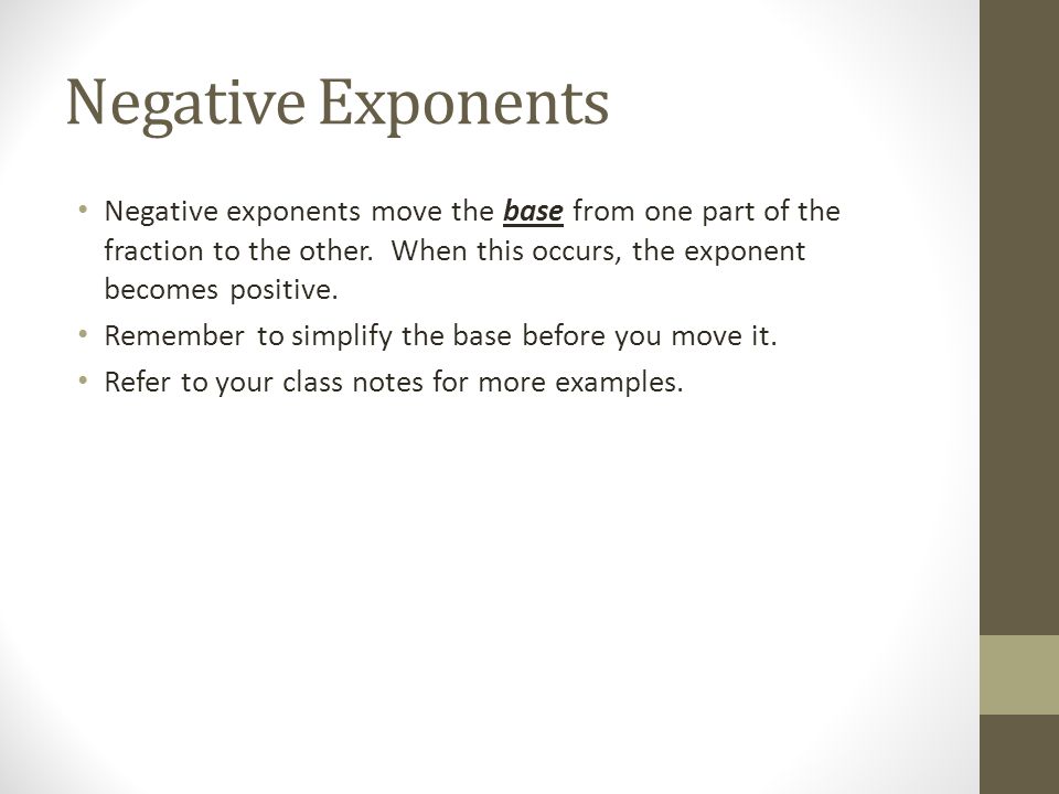 Negative Exponents Negative exponents move the base from one part of the fraction to the other.