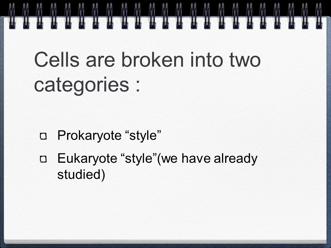 Cells are broken into two categories : Prokaryote style Eukaryote style (we have already studied)