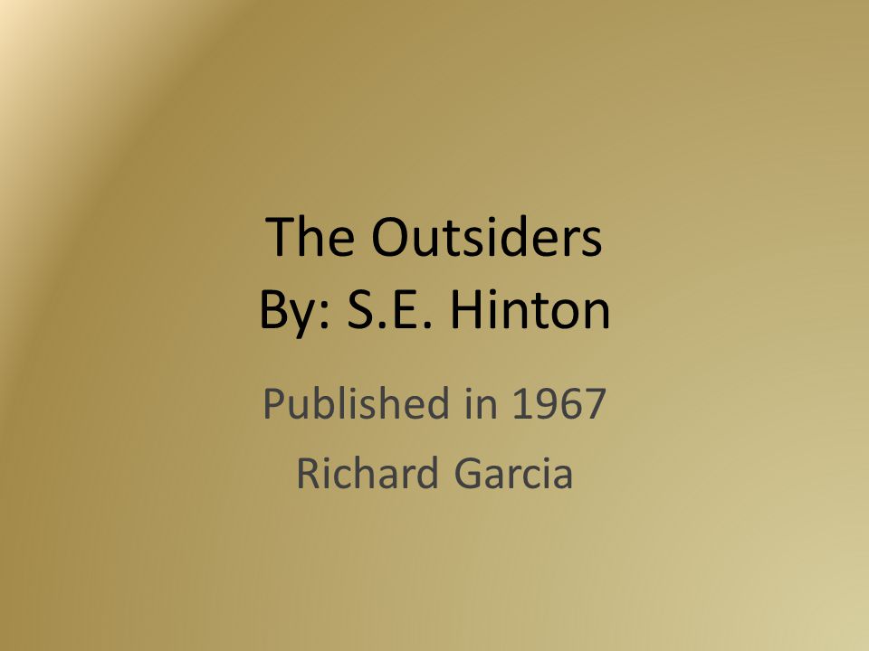 The Outsiders By: S.E. Hinton Published in 1967 Richard Garcia
