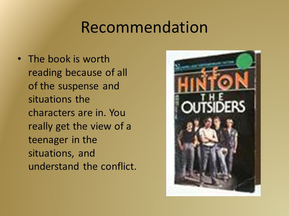 Recommendation The book is worth reading because of all of the suspense and situations the characters are in.