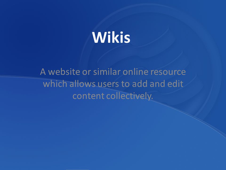 Wikis A website or similar online resource which allows users to add and edit content collectively.
