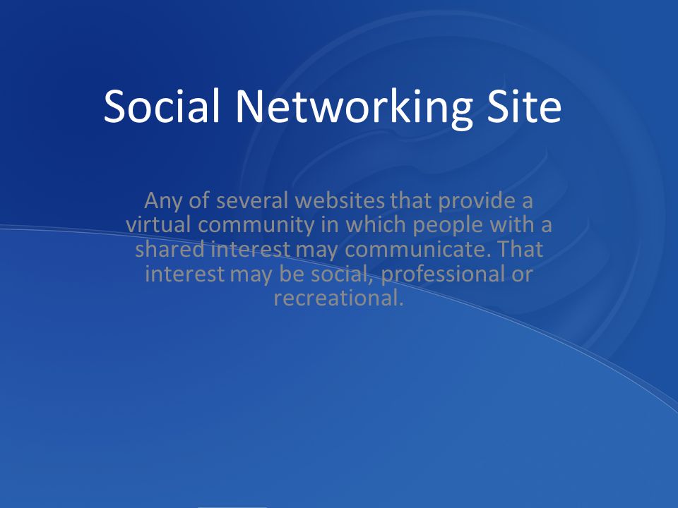 Social Networking Site Any of several websites that provide a virtual community in which people with a shared interest may communicate.