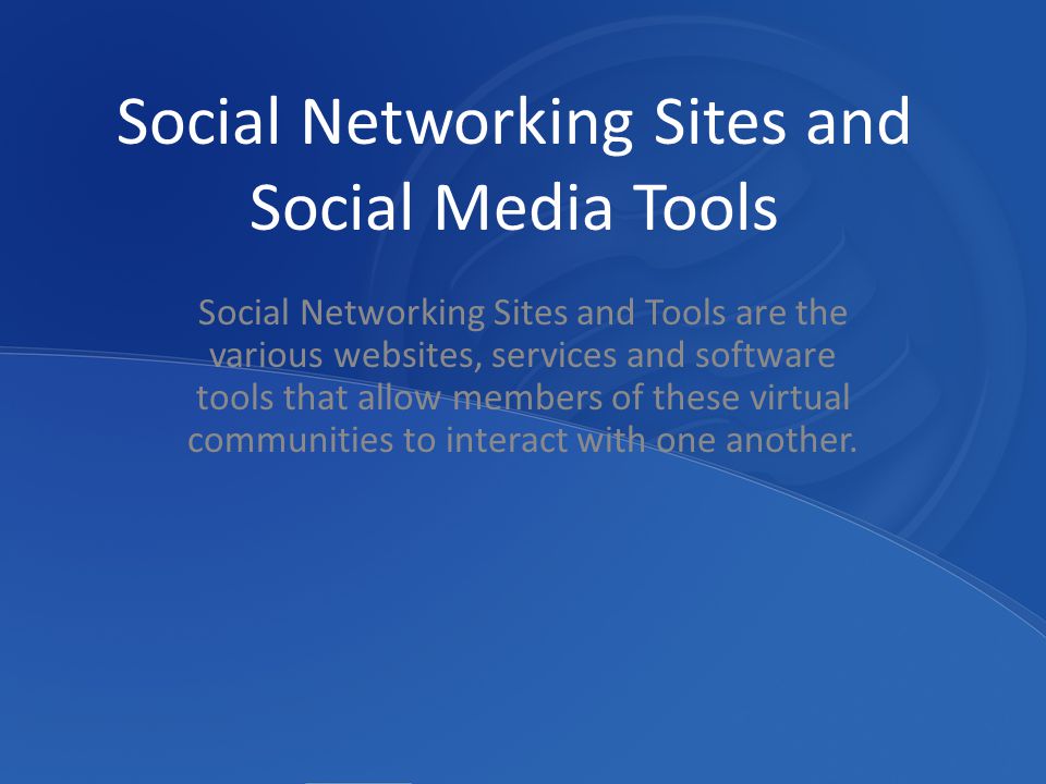 Social Networking Sites and Social Media Tools Social Networking Sites and Tools are the various websites, services and software tools that allow members of these virtual communities to interact with one another.