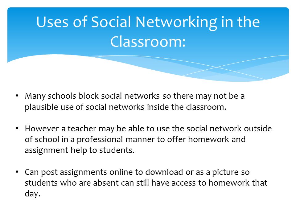 Uses of Social Networking in the Classroom: Many schools block social networks so there may not be a plausible use of social networks inside the classroom.