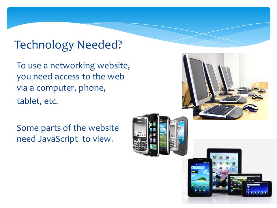 To use a networking website, you need access to the web via a computer, phone, tablet, etc.