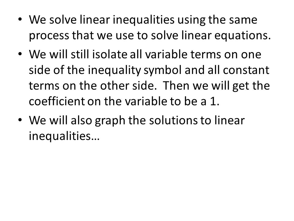 We solve linear inequalities using the same process that we use to solve linear equations.