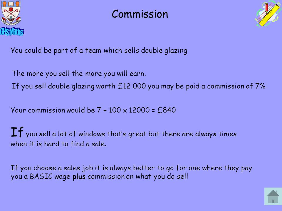 You could be part of a team which sells double glazing The more you sell the more you will earn.