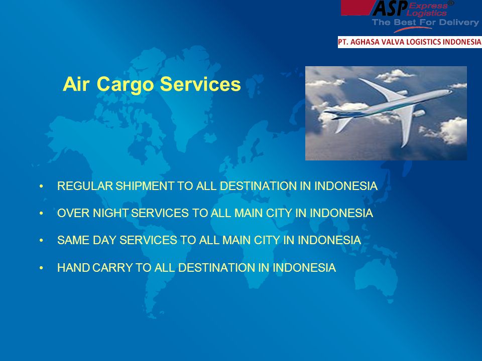 Air Cargo Services REGULAR SHIPMENT TO ALL DESTINATION IN INDONESIA OVER NIGHT SERVICES TO ALL MAIN CITY IN INDONESIA SAME DAY SERVICES TO ALL MAIN CITY IN INDONESIA HAND CARRY TO ALL DESTINATION IN INDONESIA
