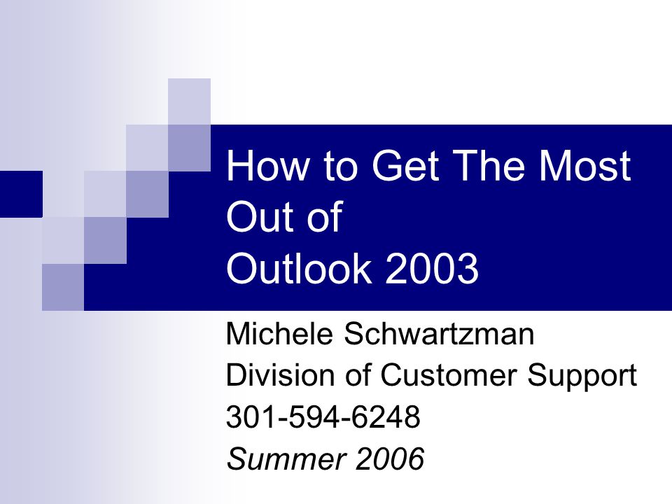 How to Get The Most Out of Outlook 2003 Michele Schwartzman Division of Customer Support Summer 2006
