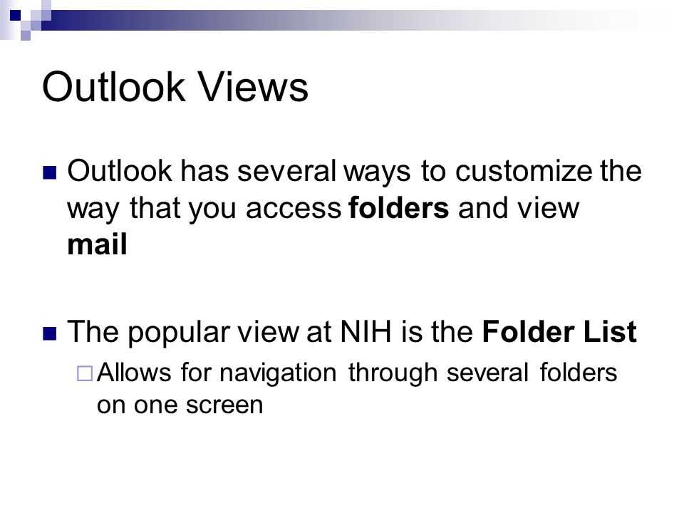 Outlook Views Outlook has several ways to customize the way that you access folders and view mail The popular view at NIH is the Folder List  Allows for navigation through several folders on one screen