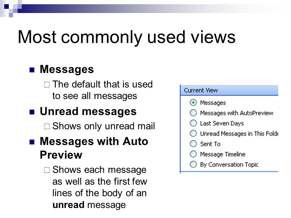 Most commonly used views Messages  The default that is used to see all messages Unread messages  Shows only unread mail Messages with Auto Preview  Shows each message as well as the first few lines of the body of an unread message