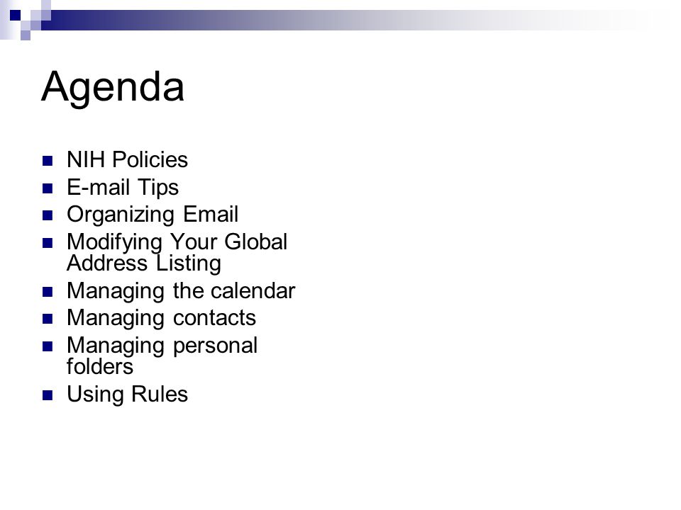 Agenda NIH Policies  Tips Organizing  Modifying Your Global Address Listing Managing the calendar Managing contacts Managing personal folders Using Rules