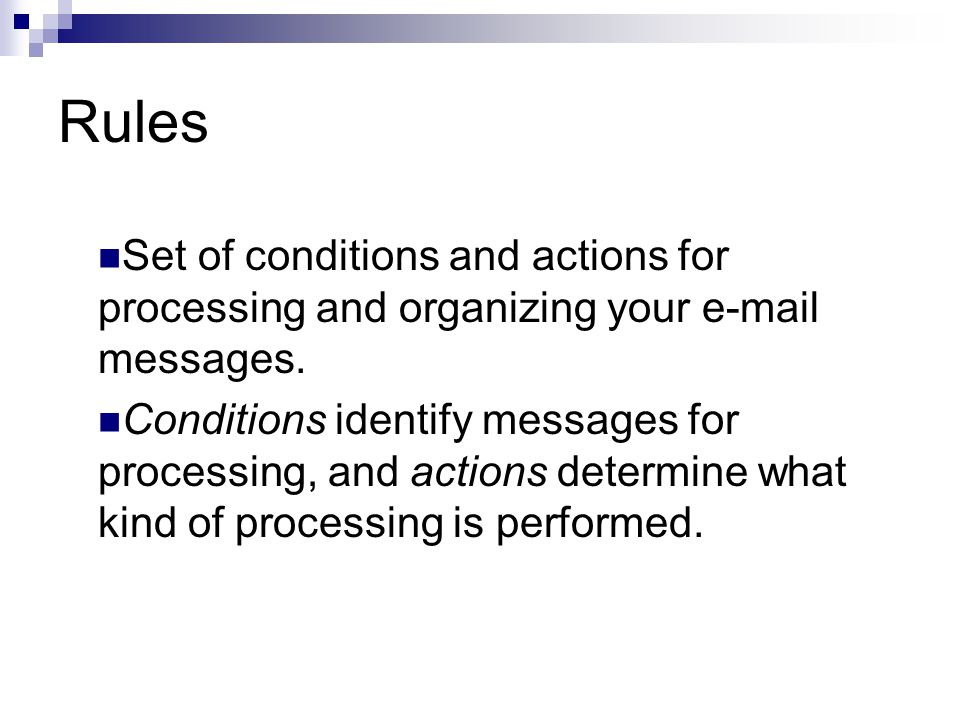 Rules Set of conditions and actions for processing and organizing your e ‑ mail messages.