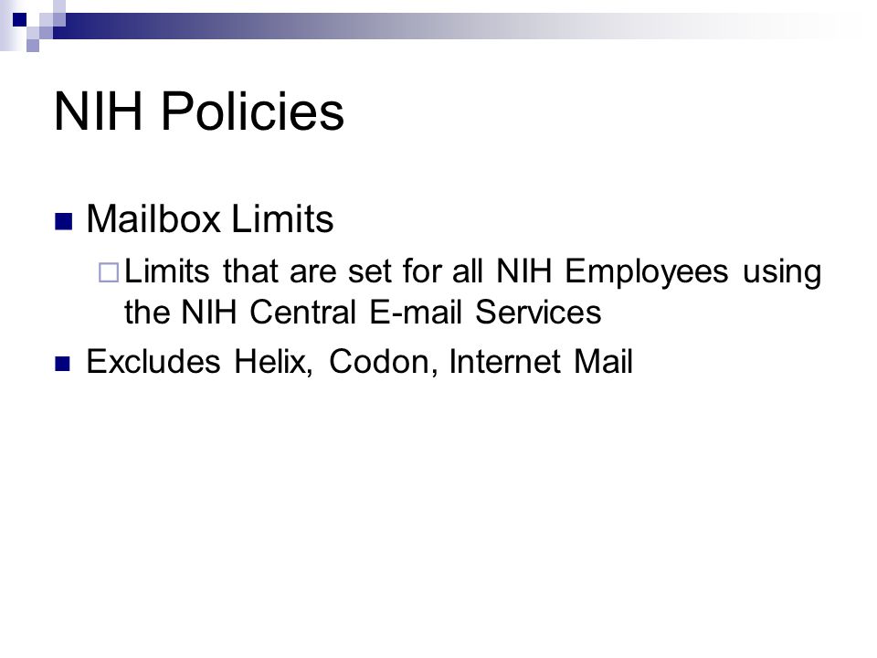 NIH Policies Mailbox Limits  Limits that are set for all NIH Employees using the NIH Central  Services Excludes Helix, Codon, Internet Mail