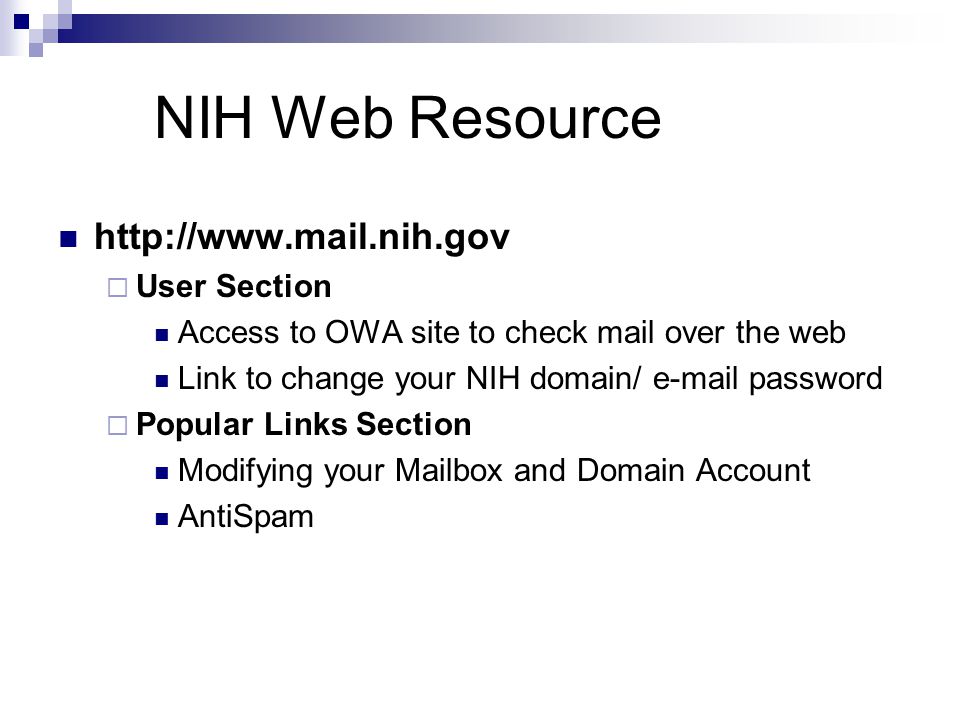 NIH Web Resource    User Section Access to OWA site to check mail over the web Link to change your NIH domain/  password  Popular Links Section Modifying your Mailbox and Domain Account AntiSpam