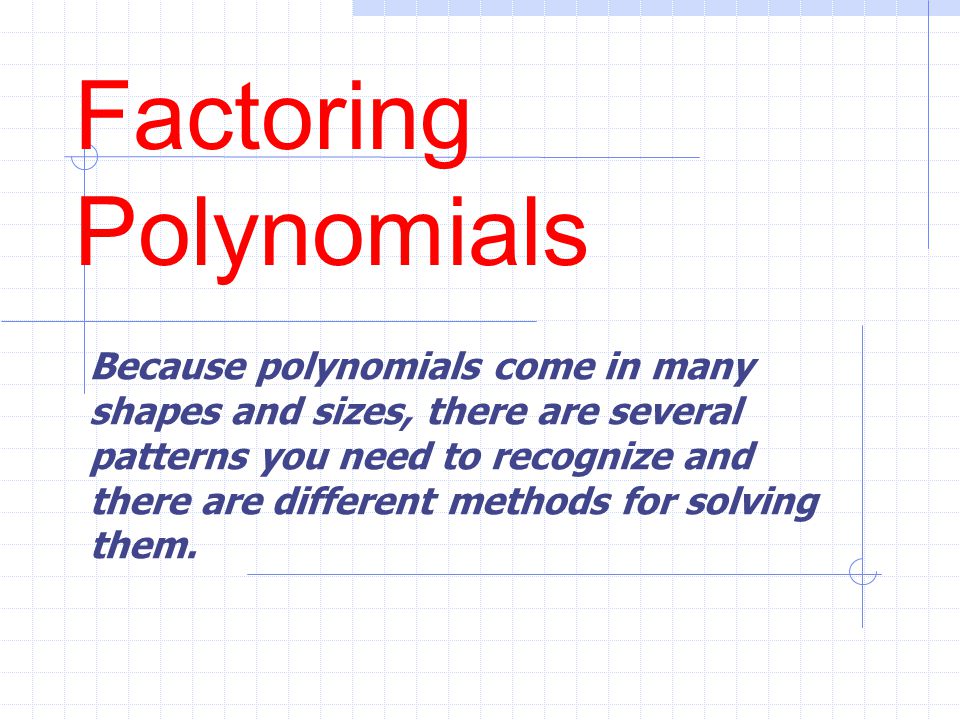 Factoring Polynomials Because polynomials come in many shapes and sizes, there are several patterns you need to recognize and there are different methods for solving them.