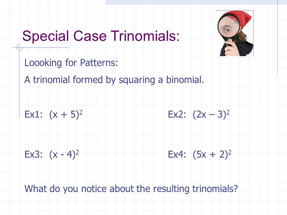 Special Case Trinomials: Loooking for Patterns: A trinomial formed by squaring a binomial.