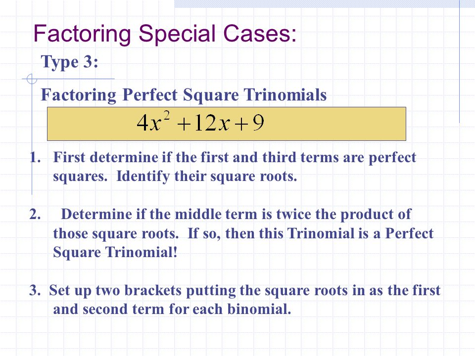 Factoring Special Cases: Type 3: Factoring Perfect Square Trinomials 1.First determine if the first and third terms are perfect squares.