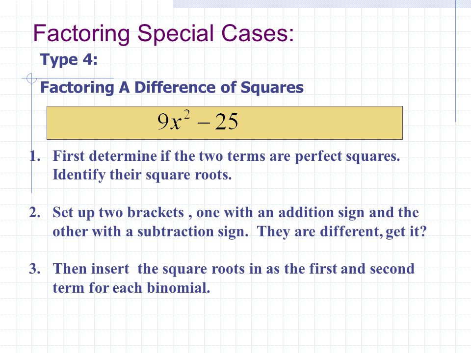 Factoring Special Cases: Type 4: Factoring A Difference of Squares 1.First determine if the two terms are perfect squares.