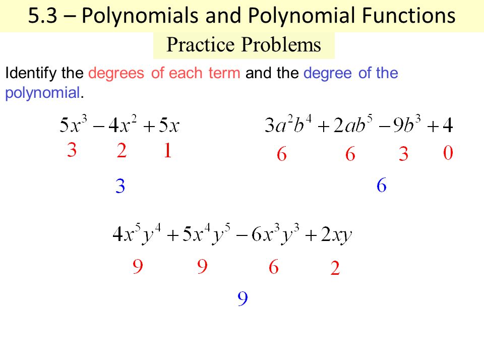 Practice Problems Identify the degrees of each term and the degree of the polynomial.