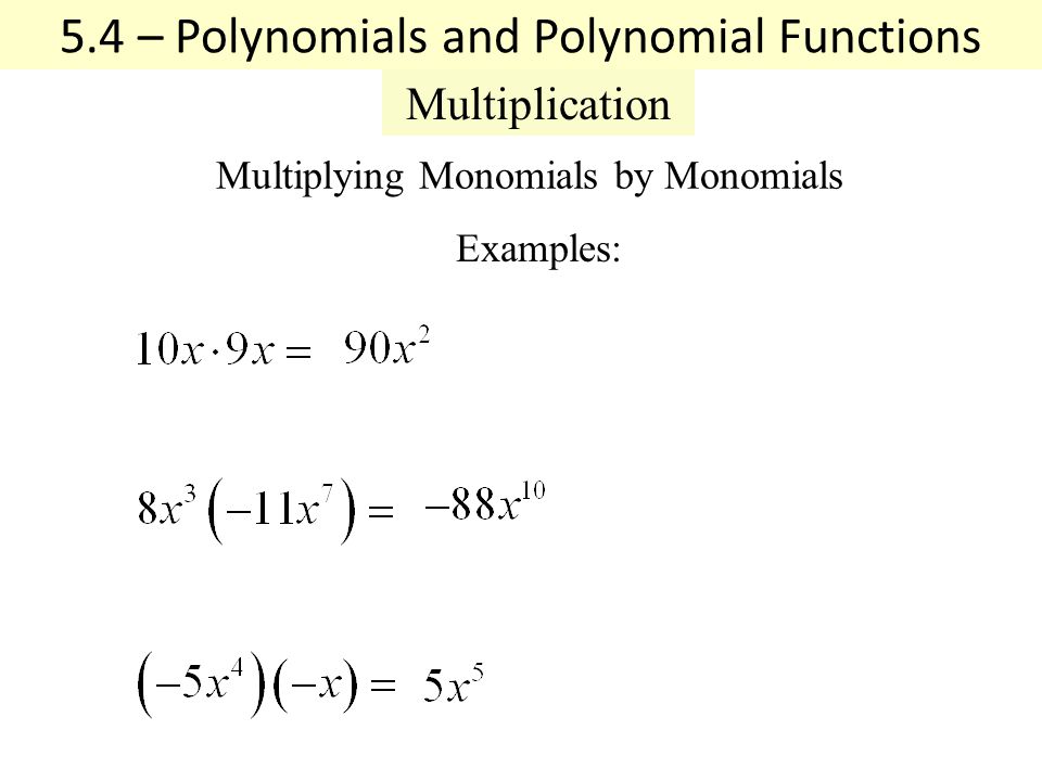 5.4 – Polynomials and Polynomial Functions Multiplication Multiplying Monomials by Monomials Examples: