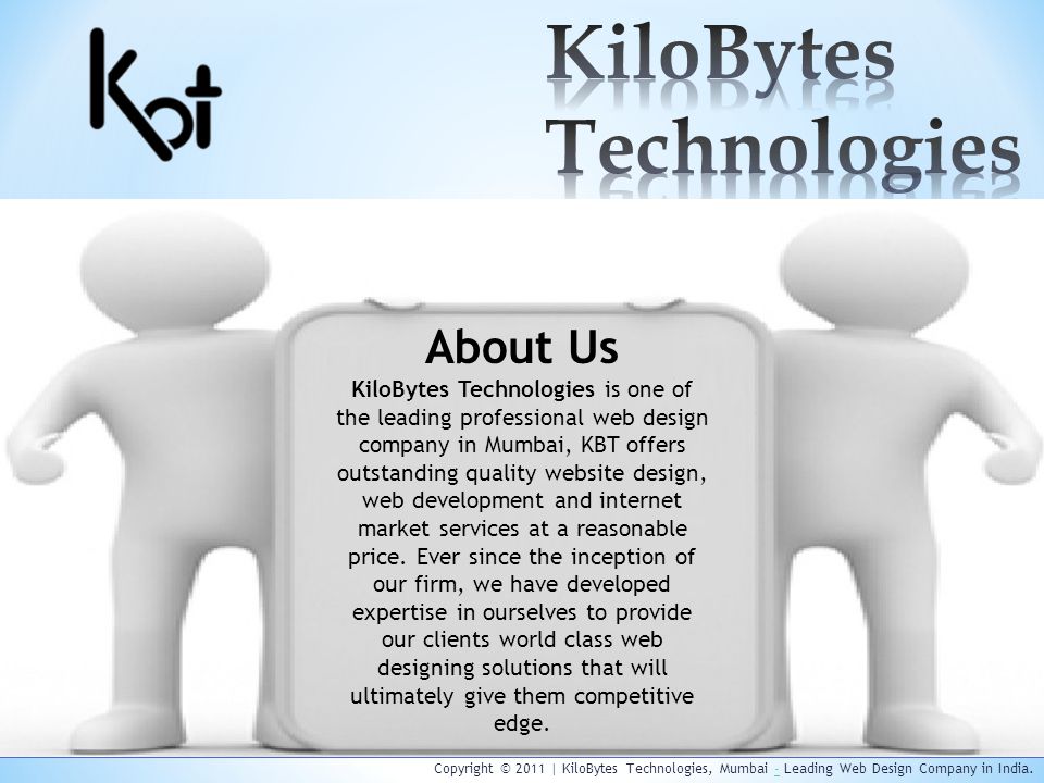 Copyright © 2011 | KiloBytes Technologies, Mumbai - Leading Web Design Company in India.- About Us KiloBytes Technologies is one of the leading professional web design company in Mumbai, KBT offers outstanding quality website design, web development and internet market services at a reasonable price.