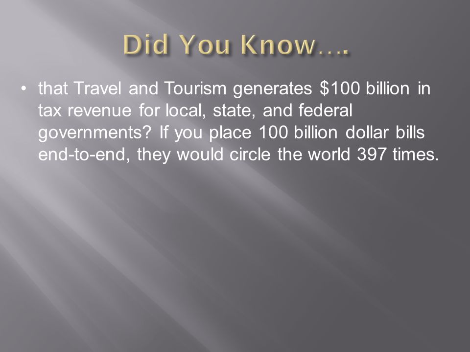 that Travel and Tourism generates $100 billion in tax revenue for local, state, and federal governments.