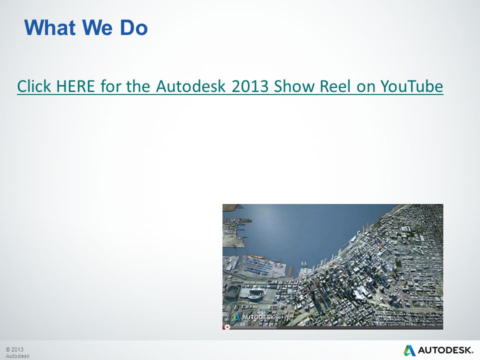 © 2013 Autodesk What We Do Click HERE for the Autodesk 2013 Show Reel on YouTube