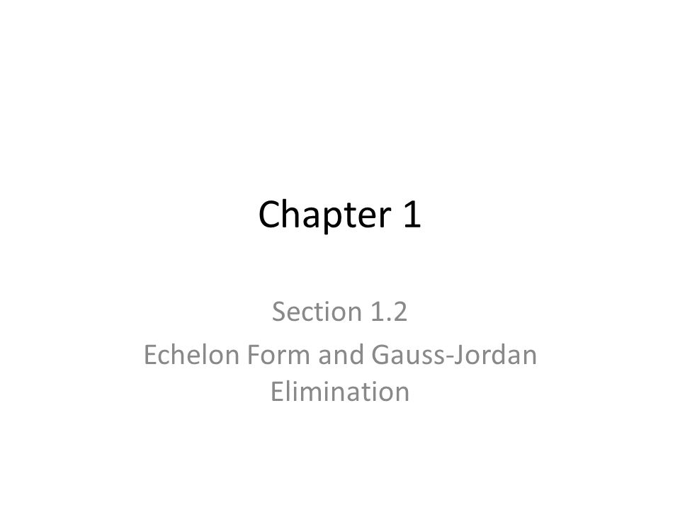 Chapter 1 Section 1.2 Echelon Form and Gauss-Jordan Elimination